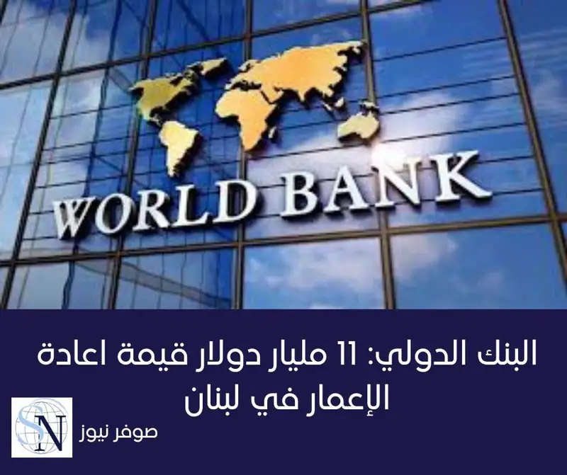 قدر البنك الدولي احتياجات إعادة الإعمار والتعافي في أعقاب الصراع الذي شهده لبنان بنحو 11 مليار دولار أميركي