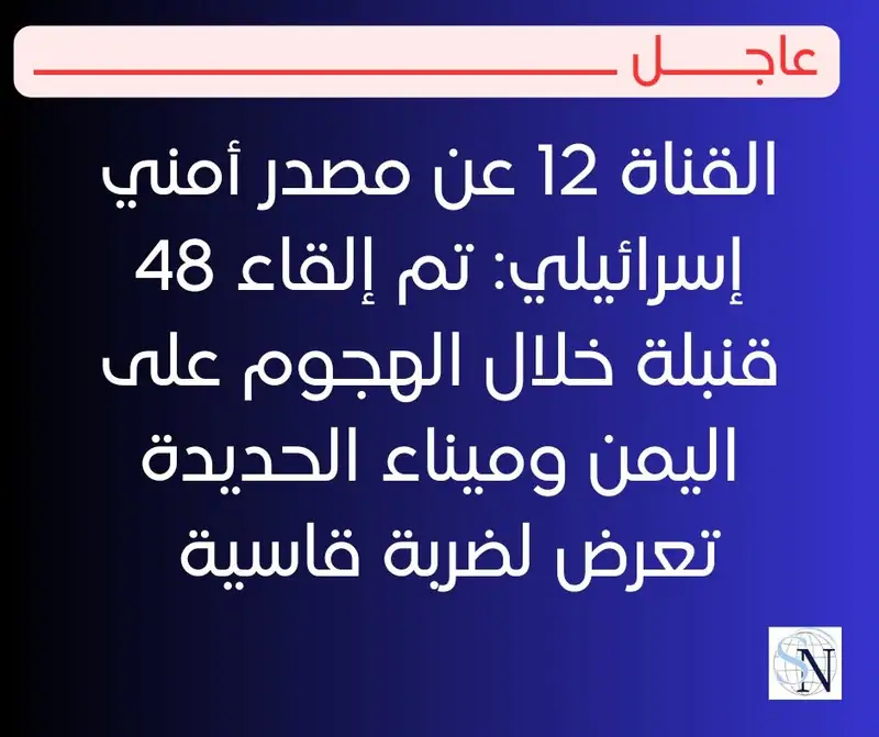 القناة 12 عن مصدر أمني إسرائيلي: تم إلقاء 48 قنبلة خلال الهجوم على اليمن وميناء الحديدة تعرض لضربة قاسية