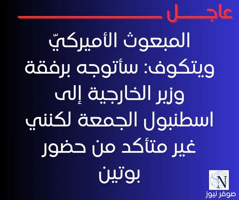 المبعوث الأميركيّ ويتكوف: سأتوجه برفقة وزير الخارجية إلى اسطنبول الجمعة لكنني غير متأكد من حضور بوتين