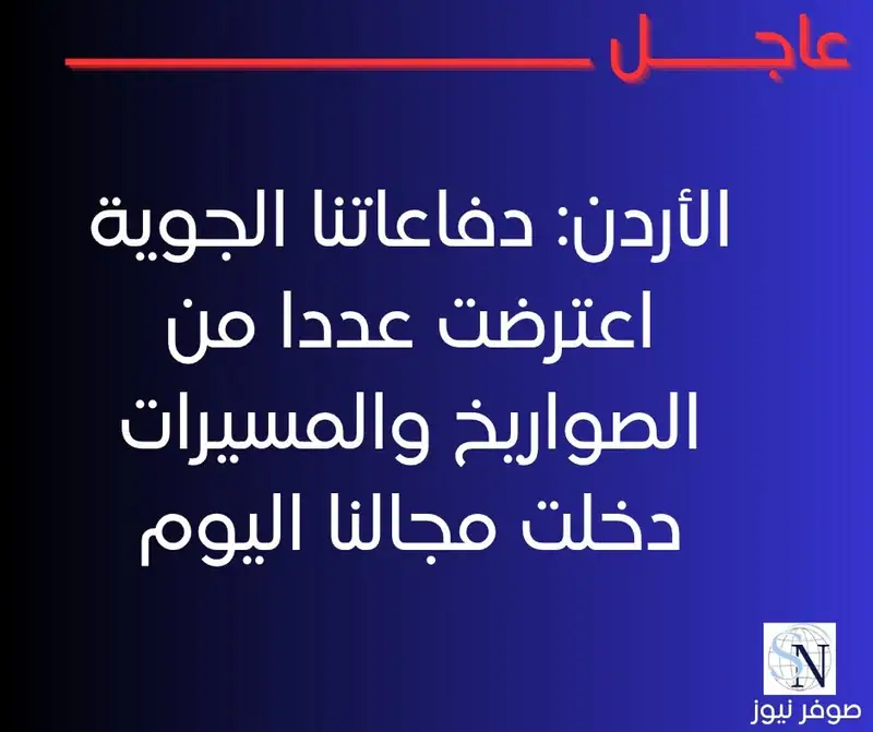الأردن: دفاعاتنا الجوية اعترضت عددا من الصواريخ والمسيرات دخلت مجالنا اليوم