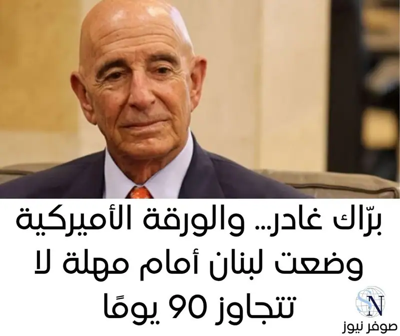 برّاك غادر... والورقة الأميركية وضعت لبنان أمام مهلة لا تتجاوز 90 يومًا