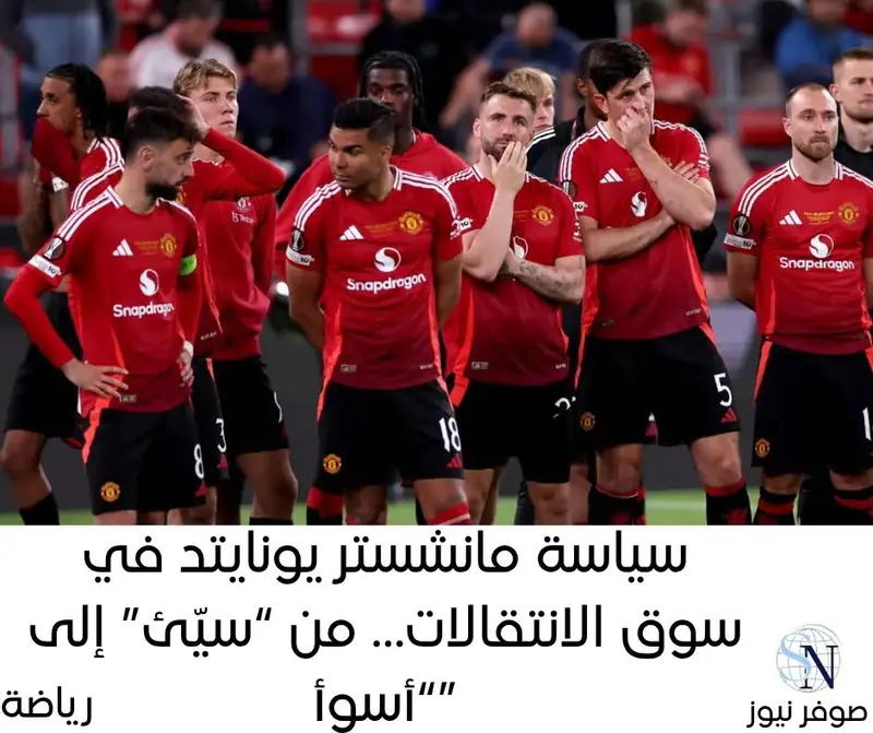 صوفر نيوز | سياسة مانشستر يونايتد في سوق الانتقالات… من “سيّئ” إلى “أسوأ”