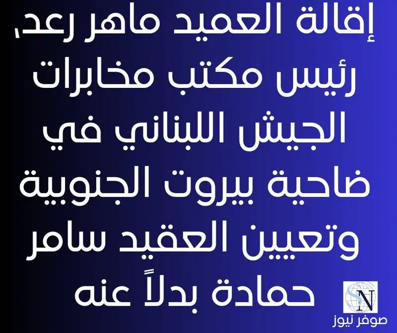 إقالة العميد ماهر رعد، رئيس مكتب مخابرات الجيش اللبناني في ضاحية بيروت الجنوبية وتعيين العقيد سامر حمادة بدلاً عنه.