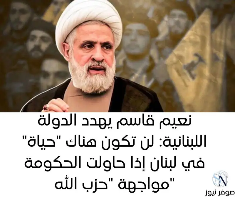 نعيم قاسم يهدد الدولة اللبنانية: لن تكون هناك "حياة" في لبنان إذا حاولت الحكومة مواجهة "حزب الله"