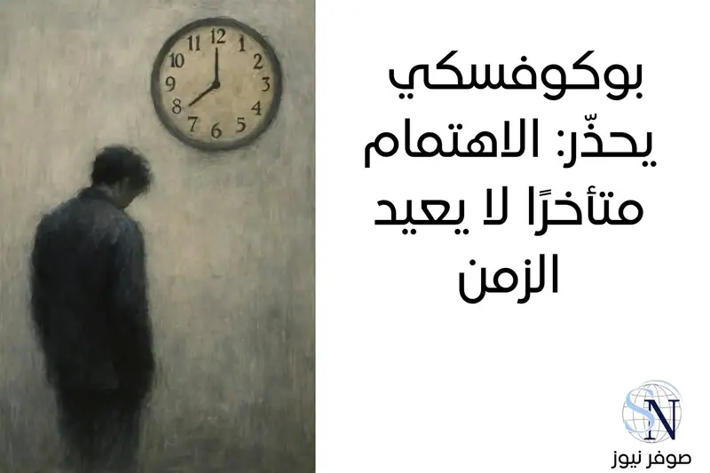 صوفر نيوز | بوكوفسكي يحذّر: الاهتمام متأخرًا لا يعيد الزمن