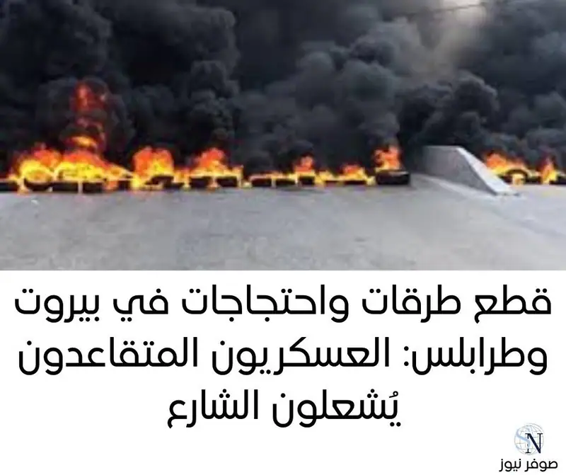 قطع طرقات واحتجاجات في بيروت وطرابلس: العسكريون المتقاعدون يُشعلون الشارع.