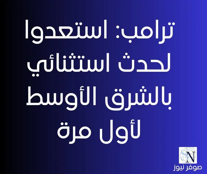 ترامب: استعدوا لحدث استثنائي بالشرق الأوسط لأول مرة