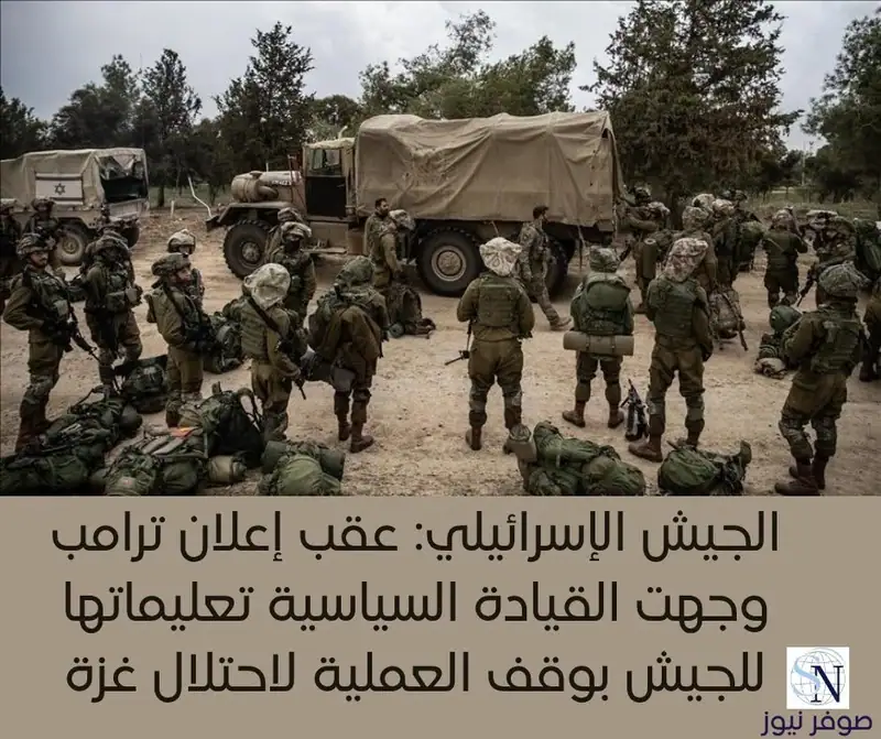 الجيش الإسرائيلي: عقب إعلان ترامب وجهت القيادة السياسية تعليماتها للجيش بوقف العملية لاحتلال غزة