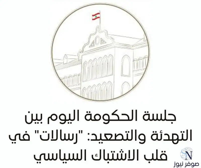 جلسة الحكومة اليوم بين التهدئة والتصعيد: "رسالات" في قلب الاشتباك السياسي