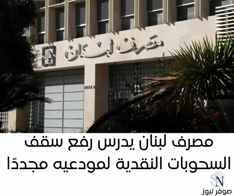 مصرف لبنان يدرس رفع سقف السحوبات النقدية لمودعيه مجددًا