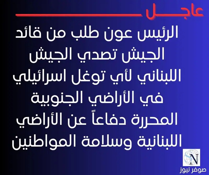 الرئيس عون طلب من قائد الجيش تصدي الجيش اللبناني لأي توغل اسرائيلي في الأراضي الجنوبية المحررة دفاعاً عن…