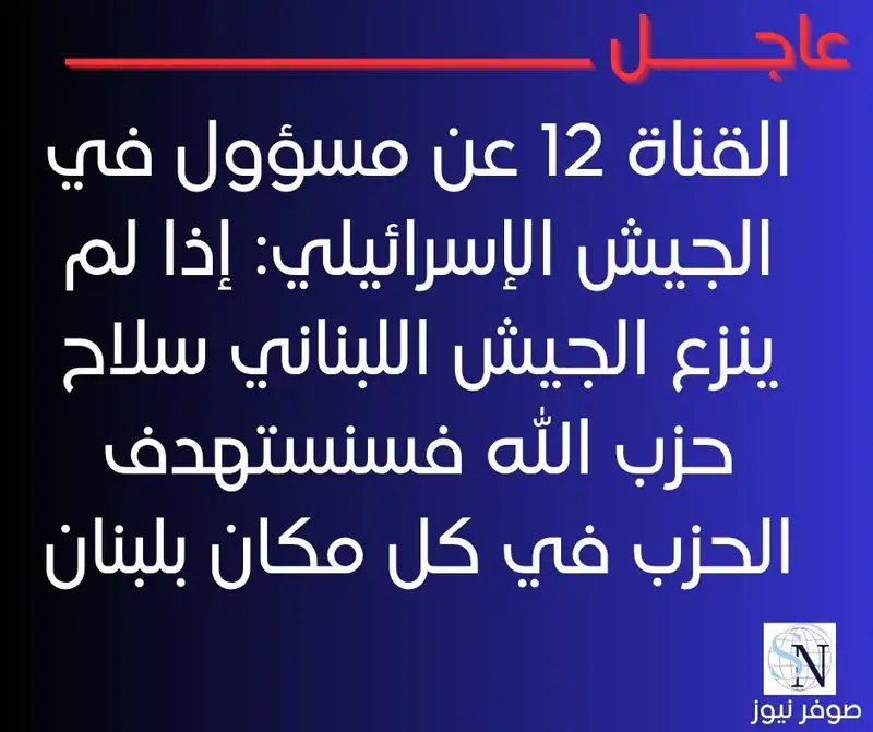 ‏القناة 12 عن مسؤول في الجيش الإسرائيلي: إذا لم ينزع الجيش اللبناني سلاح حزب الله فسنستهدف الحزب في كل مكان بلبنان