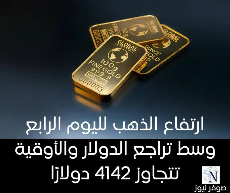 ارتفاع الذهب لليوم الرابع وسط تراجع الدولار والأوقية تتجاوز 4142 دولارًا
