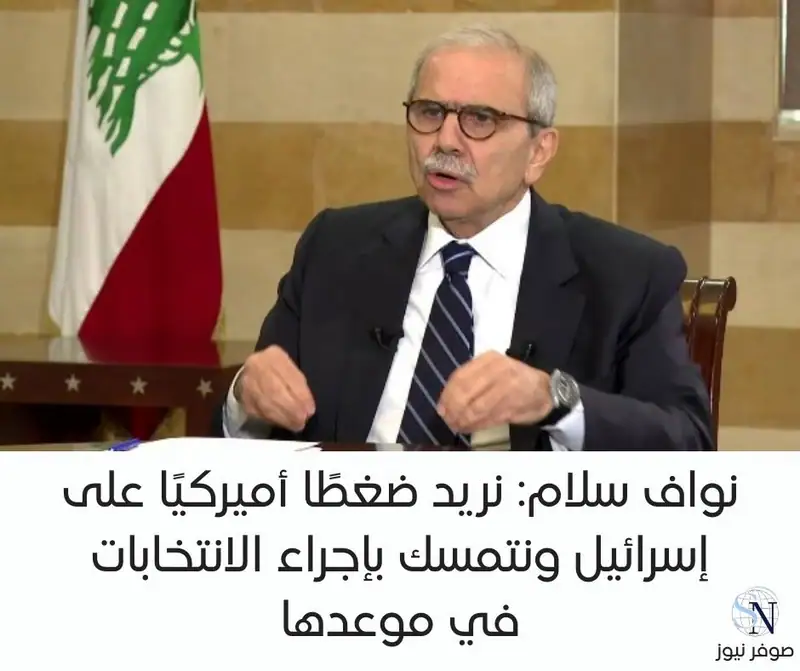 نواف سلام: نريد ضغطًا أميركيًا على إسرائيل ونتمسك بإجراء الانتخابات في موعدها