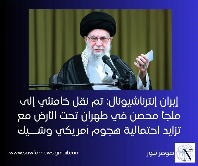 إيران إنترناشيونال: تم نقل خامنئي إلى ملجأ محصن في طهران تحت الأرض مع تزايد احتمالية هجوم أمريكي وشــيك