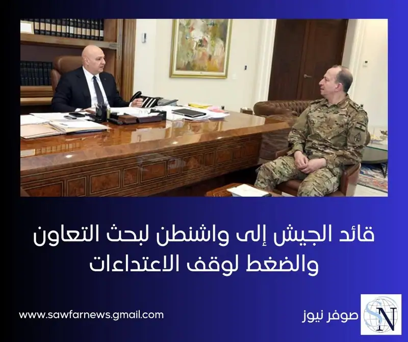 قائد الجيش إلى واشنطن لبحث التعاون والضغط لوقف الاعتداءات