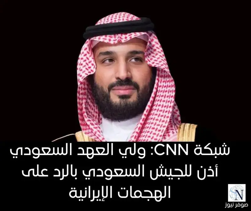 شبكة CNN: ولي العهد السعودي أذن للجيش السعودي بالرد على الهجمات الإيرانية