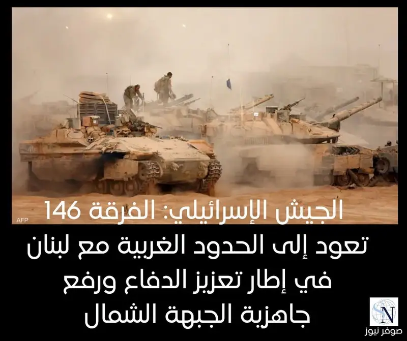 الجيش الإسرائيلي: الفرقة 146 تعود إلى الحدود الشمالية مع لبنان في إطار تعزيز الدفاع ورفع جاهزية الجبهة الشمال