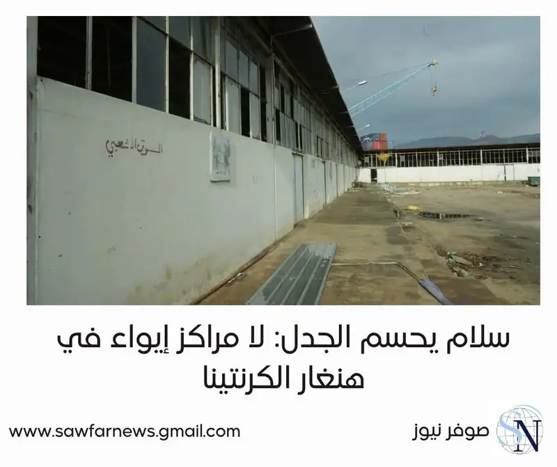 سلام يحسم الجدل: لا مراكز إيواء في هنغار الكرنتينا