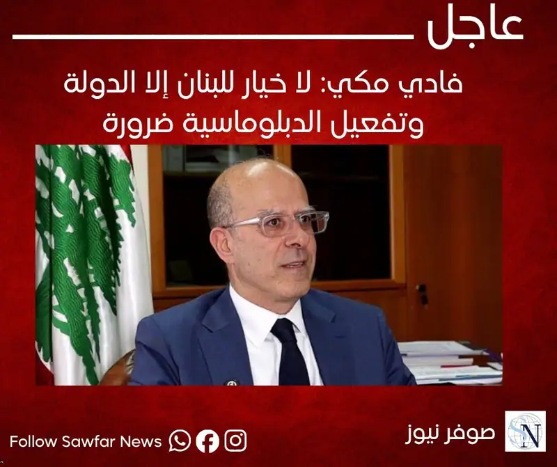 عاجل | فادي مكي: لا خيار للبنان إلا الدولة وتفعيل الدبلوماسية ضرورة