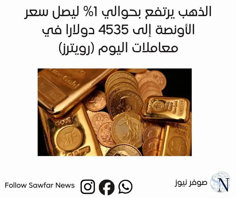 الذهب يرتفع بحوالي 1% ليصل سعر الأونصة إلى 4535 دولارا في معاملات اليوم (رويترز)
