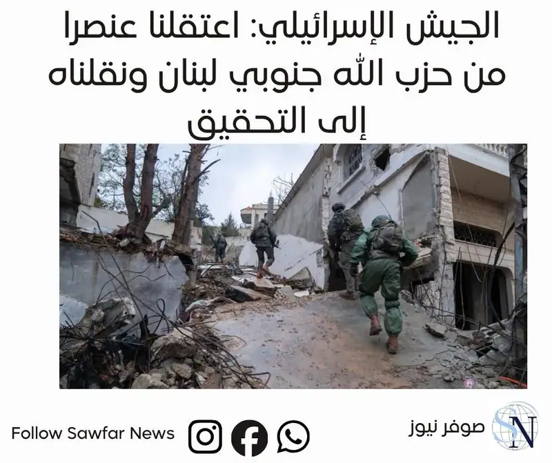 الجيش الإسرائيلي: اعتقلنا عنصرا من حزب الله جنوبي لبنان ونقلناه إلى التحقيق
