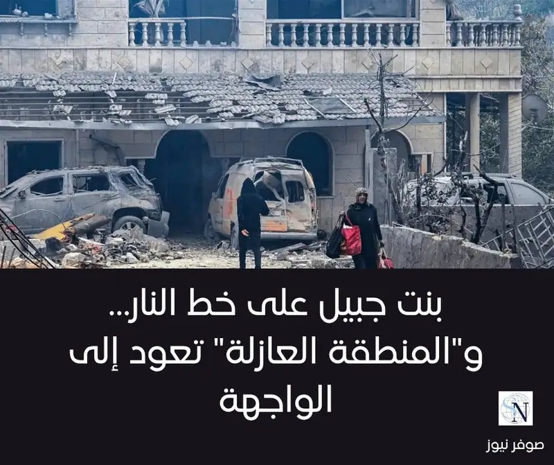 بنت جبيل على خط النار… و"المنطقة العازلة" تعود إلى الواجهة