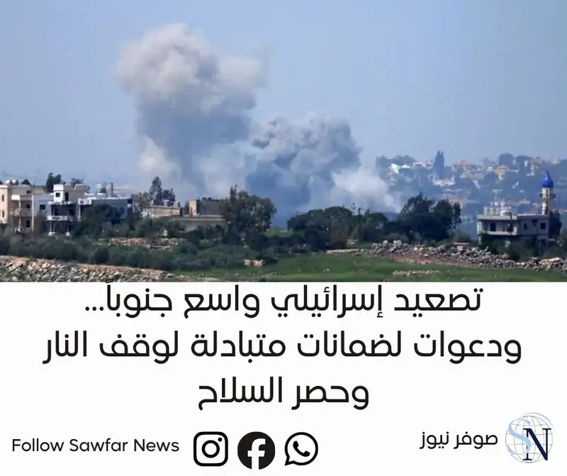 تصعيد إسرائيلي واسع جنوباً… ودعوات لضمانات متبادلة لوقف النار وحصر السلاح