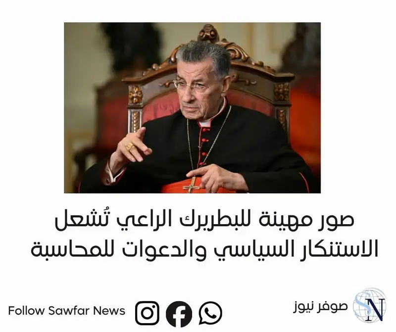 صور مهينة للبطريرك الراعي تُشعل الاستنكار السياسي والدعوات للمحاسبة
