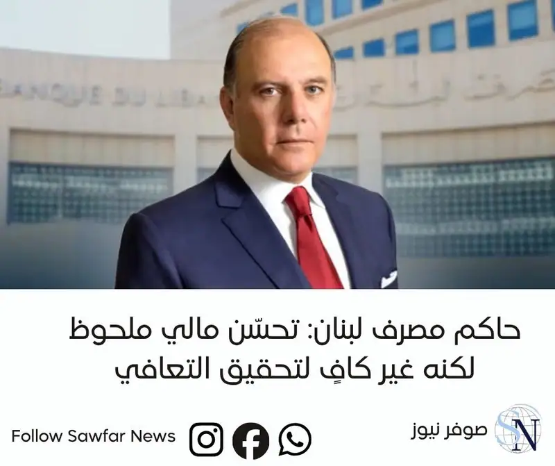 حاكم مصرف لبنان: تحسّن مالي ملحوظ لكنه غير كافٍ لتحقيق التعافي