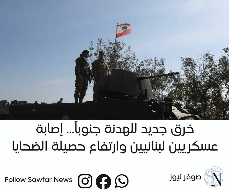 خرق جديد للهدنة جنوباً… إصابة عسكريين لبنانيين وارتفاع حصيلة الضحايا