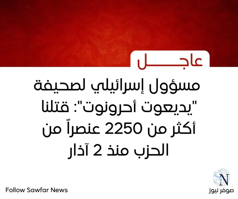 مسؤول إسرائيلي لصحيفة "يديعوت أحرونوت": قتلنا أكثر من 2250 عنصراً من الحزب منذ 2 آذار