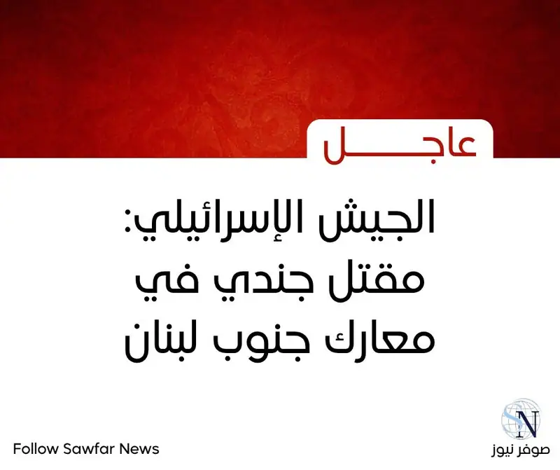 الجيش الإسرائيلي: مقتل جندي في معارك جنوب لبنان