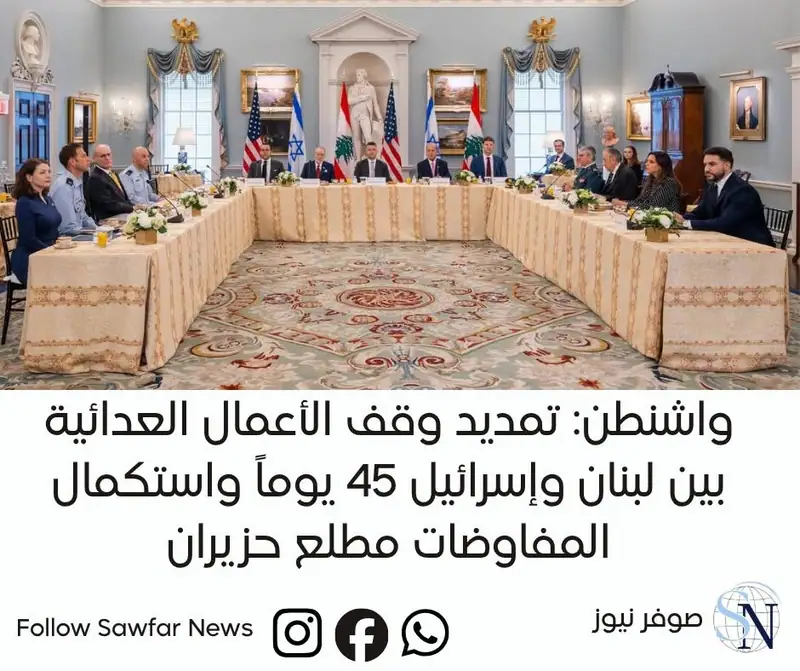 واشنطن: تمديد وقف الأعمال العدائية بين لبنان وإسرائيل 45 يوماً واستكمال المفاوضات مطلع حزيران