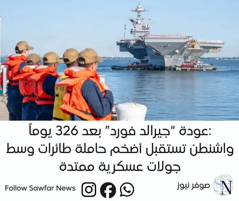 عودة “جيرالد فورد” بعد 326 يوماً: واشنطن تستقبل أضخم حاملة طائرات وسط جولات عسكرية ممتدة