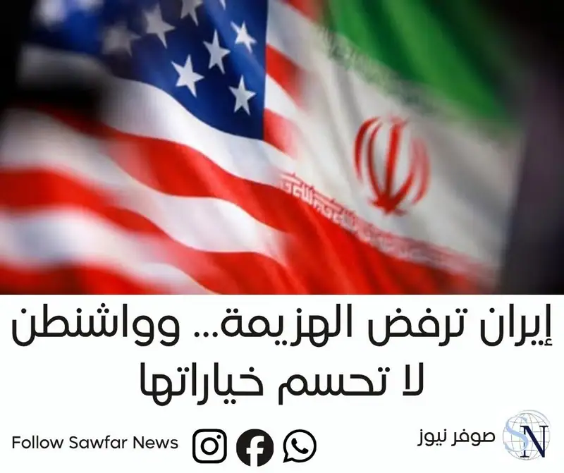 إيران ترفض الهزيمة… وواشنطن لا تحسم خياراتها