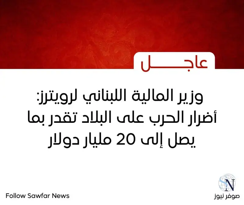 وزير المالية اللبناني لرويترز: أضرار الحرب على البلاد تقدر بما يصل إلى 20 مليار دولار
