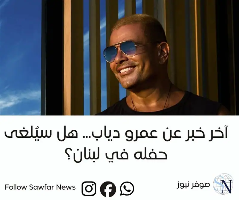 آخر خبر عن عمرو دياب... هل سيُلغى حفله في لبنان؟