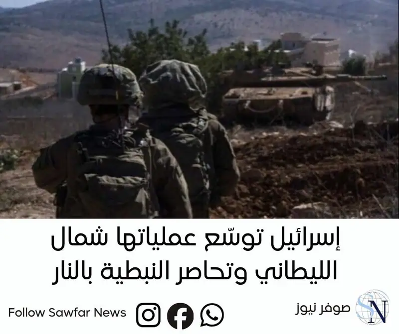 إسرائيل توسّع عملياتها شمال الليطاني وتحاصر النبطية بالنار
