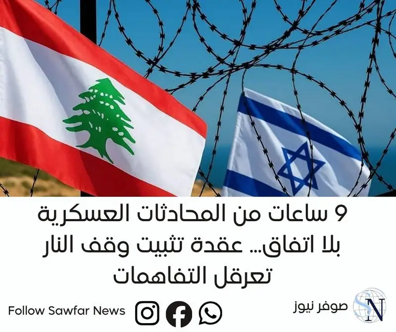 9 ساعات من المحادثات العسكرية بلا اتفاق... عقدة تثبيت وقف النار تعرقل التفاهمات