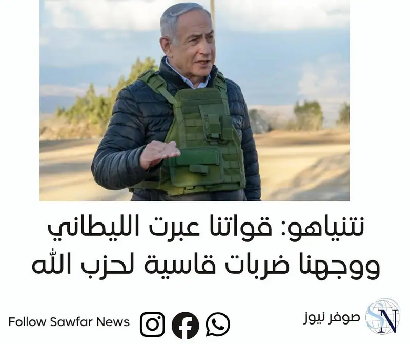 نتنياهو: قواتنا عبرت الليطاني ووجهنا ضربات قاسية لحزب الله
