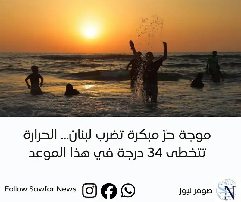 موجة حرّ مبكرة تضرب لبنان… الحرارة تتخطى 34 درجة في هذا الموعد