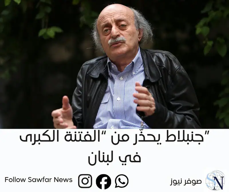 جنبلاط يحذّر من “الفتنة الكبرى” في لبنان: مخاوف من مخططات إسرائيلية لتهجير الجنوب وتغيير الواقع الجغرافي