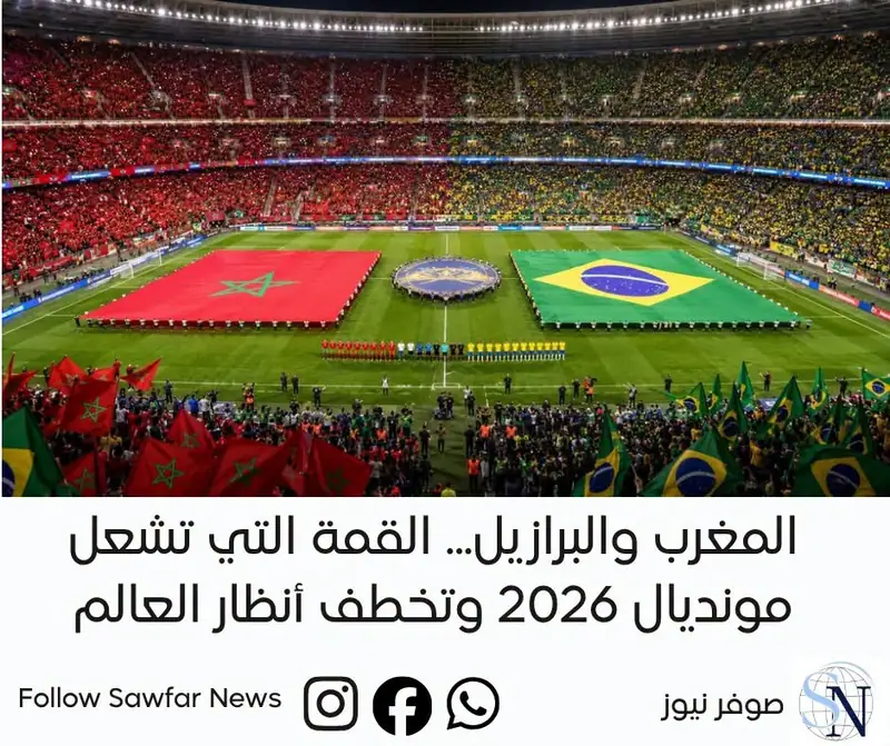المغرب والبرازيل... القمة التي تشعل مونديال 2026 وتخطف أنظار العالم