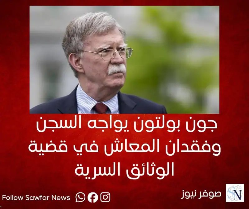جون بولتون يواجه السجن وفقدان المعاش في قضية الوثائق السرية
