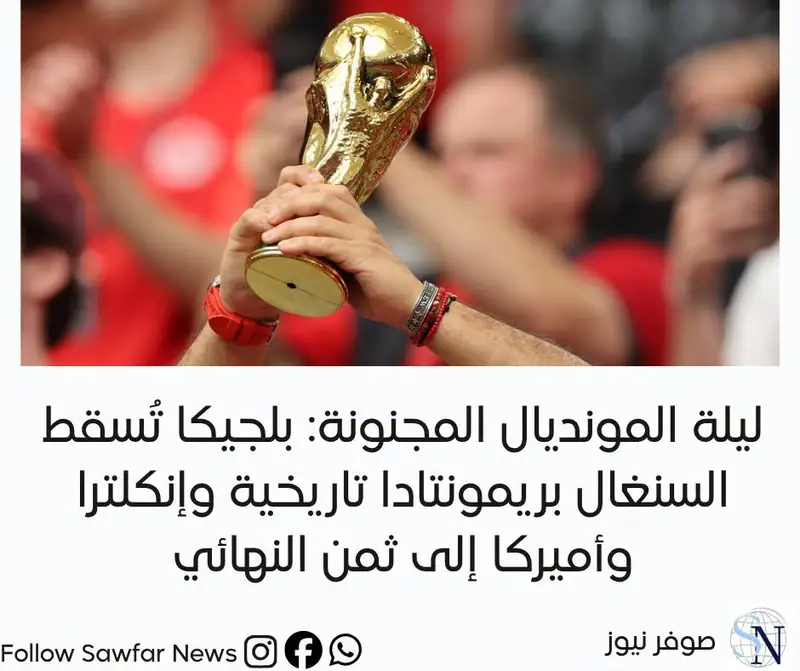 ليلة المونديال المجنونة: بلجيكا تُسقط السنغال بريمونتادا تاريخية وإنكلترا وأميركا إلى ثمن النهائي