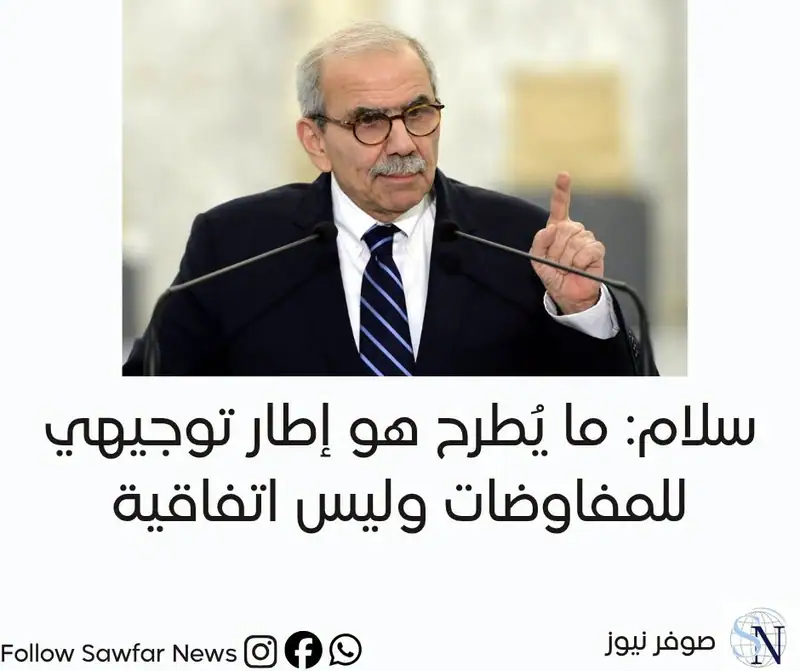 سلام: ما يُطرح هو إطار توجيهي للمفاوضات وليس اتفاقية