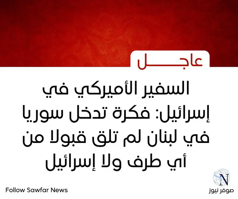 السفير الأميركي في إسرائيل: فكرة تدخل سوريا في لبنان لم تلق قبولا من أي طرف ولا إسرائيل
