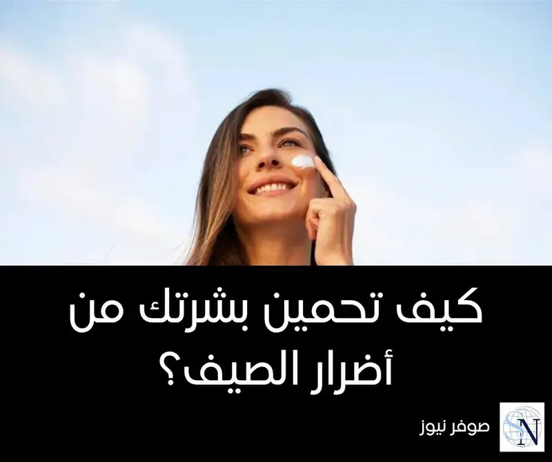 كيف تحمين بشرتك من أضرار الصيف؟