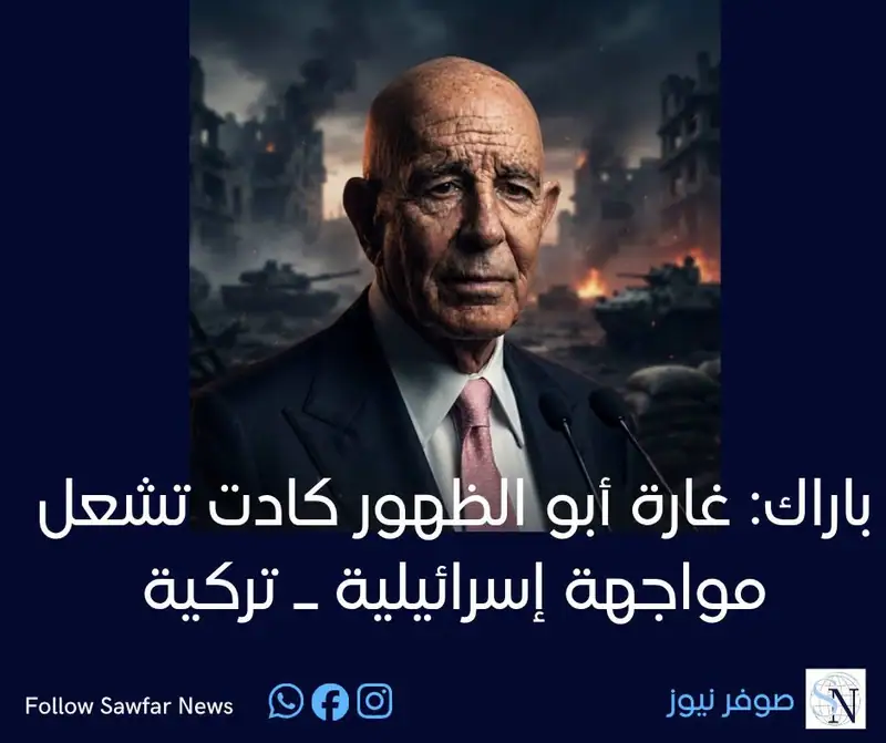 باراك: غارة أبو الظهور كادت تشعل مواجهة إسرائيلية ـ تركية